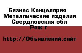 Бизнес Канцелярия - Металлические изделия. Свердловская обл.,Реж г.